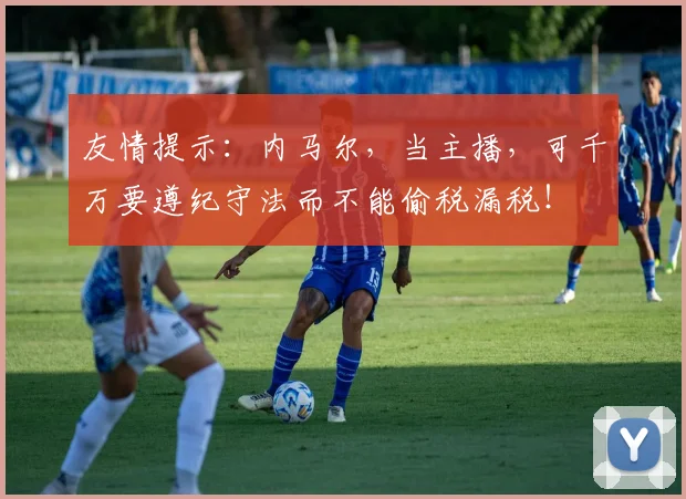友情提示：内马尔，当主播，可千万要遵纪守法而不能偷税漏税！