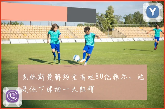 克林斯曼解约金高达80亿韩元，这是他下课的一大阻碍