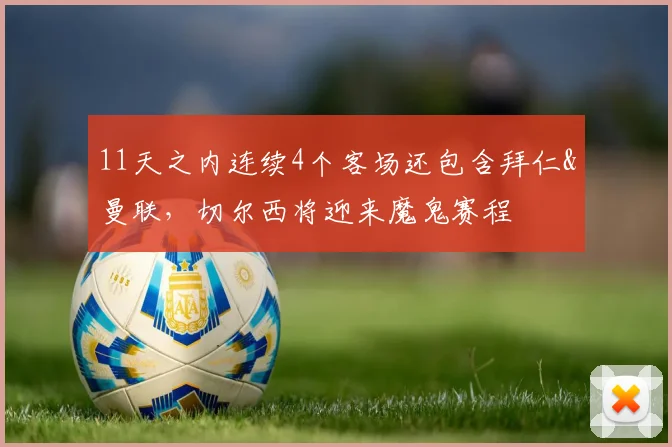 11天之内连续4个客场还包含拜仁&曼联，切尔西将迎来魔鬼赛程