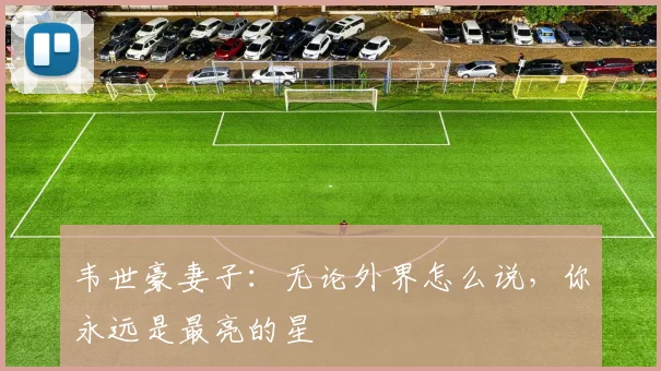 韦世豪妻子：无论外界怎么说，你永远是最亮的星