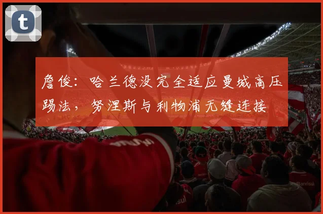 詹俊：哈兰德没完全适应曼城高压踢法，努涅斯与利物浦无缝连接