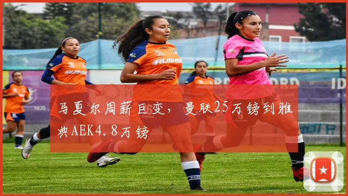 马夏尔周薪巨变，曼联25万镑到雅典AEK4.8万镑