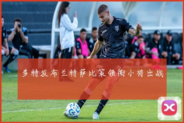 多特发布兰特萨比策领衔小将出战