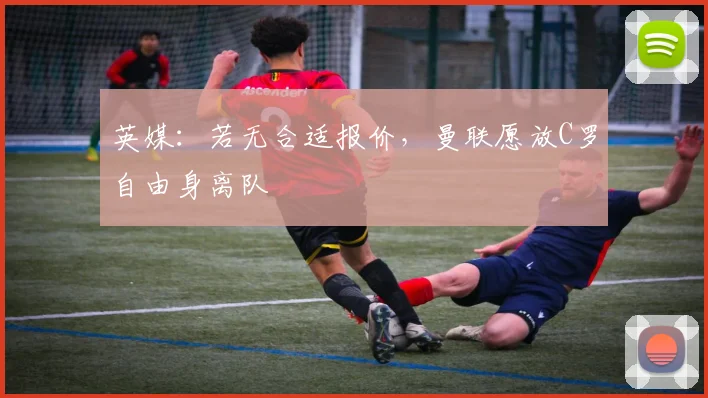 英媒：若无合适报价，曼联愿放C罗自由身离队