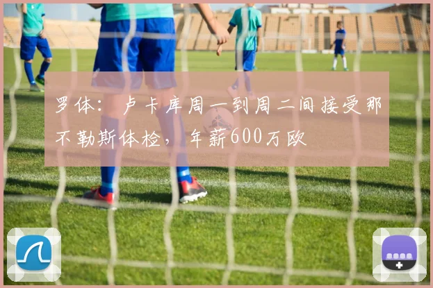 罗体：卢卡库周一到周二间接受那不勒斯体检，年薪600万欧
