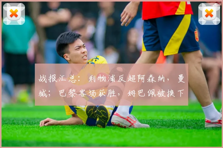 战报汇总：利物浦反超阿森纳，曼城；巴黎客场获胜，姆巴佩被换下