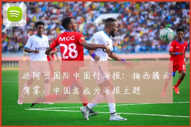 迈阿密国际中国行海报：梅西腾云驾雾，中国龙成为海报主题