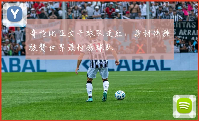 哥伦比亚女子球队走红，身材热辣被赞世界最性感球队