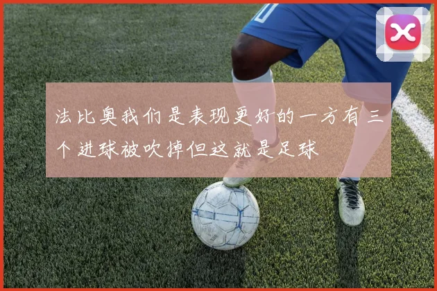 法比奥我们是表现更好的一方有三个进球被吹掉但这就是足球