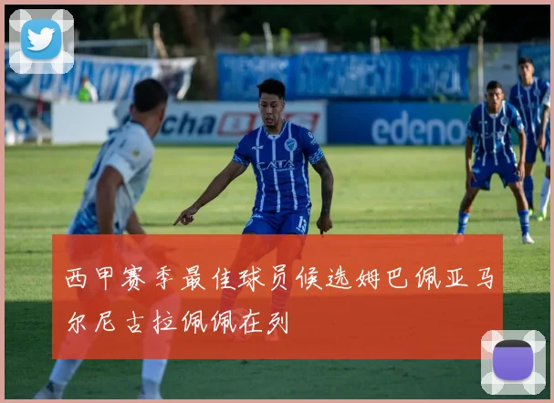 西甲赛季最佳球员候选姆巴佩亚马尔尼古拉佩佩在列