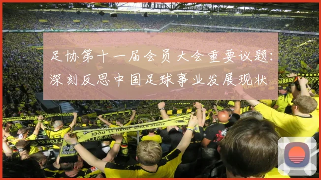 足协第十一届会员大会重要议题：深刻反思中国足球事业发展现状