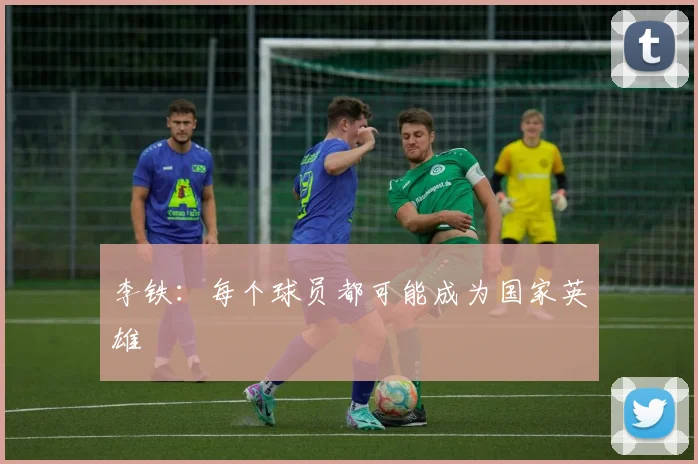 李铁：每个球员都可能成为国家英雄
