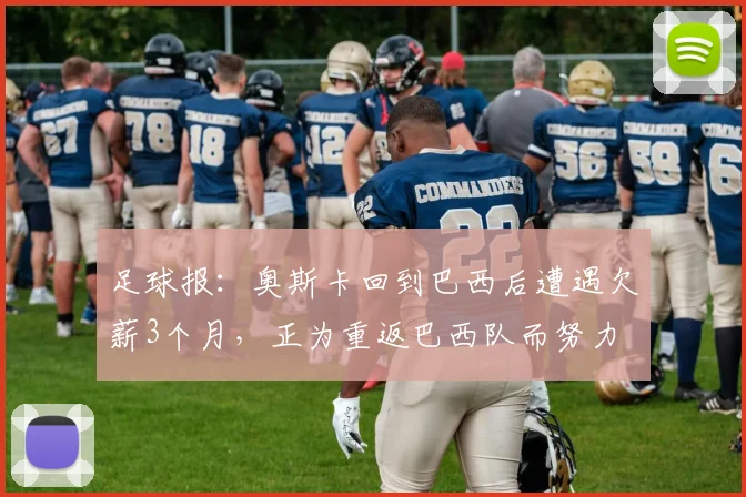 足球报：奥斯卡回到巴西后遭遇欠薪3个月，正为重返巴西队而努力