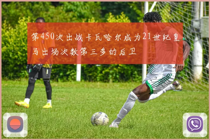 第450次出战卡瓦哈尔成为21世纪皇马出场次数第三多的后卫