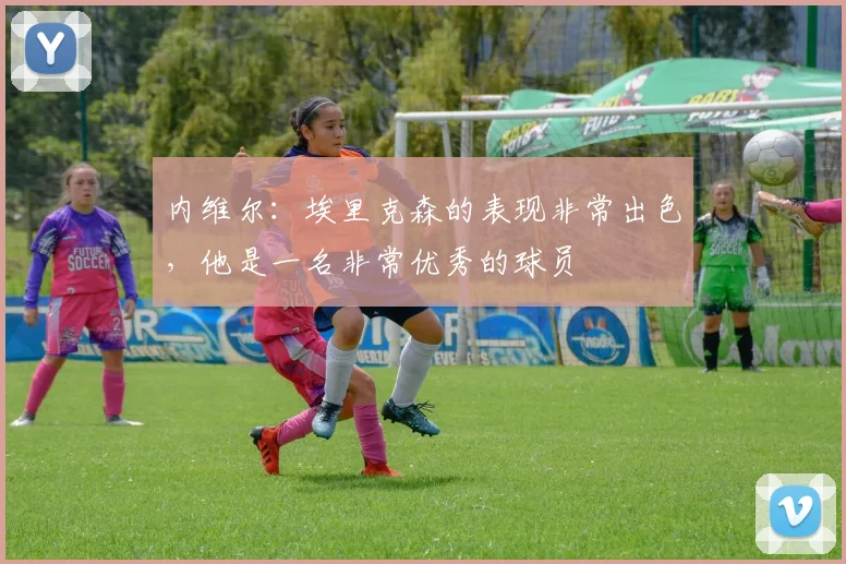 内维尔：埃里克森的表现非常出色，他是一名非常优秀的球员