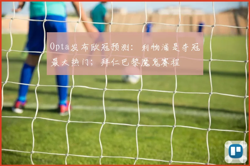 Opta发布欧冠预测：利物浦是夺冠最大热门；拜仁巴黎魔鬼赛程