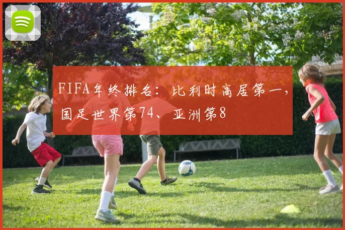 FIFA年终排名：比利时高居第一，国足世界第74、亚洲第8