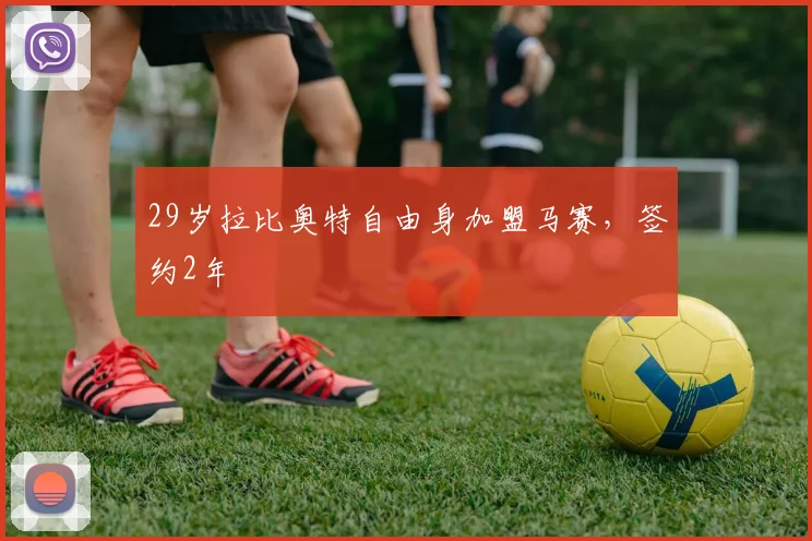 29岁拉比奥特自由身加盟马赛，签约2年