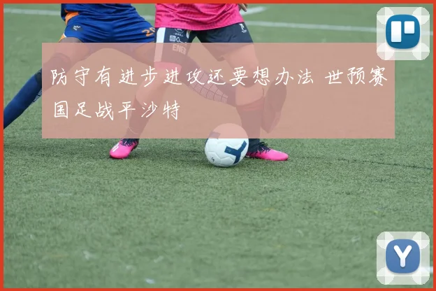 防守有进步进攻还要想办法 世预赛国足战平沙特