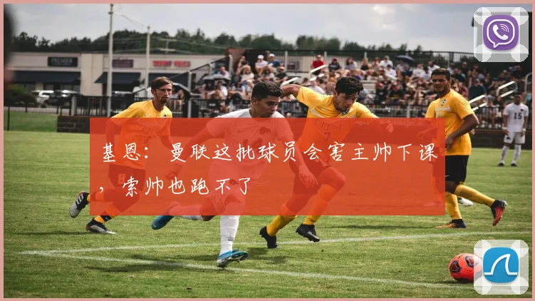 基恩：曼联这批球员会害主帅下课，索帅也跑不了