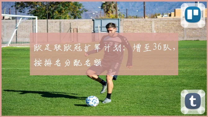 欧足联欧冠扩军计划：增至36队，按排名分配名额