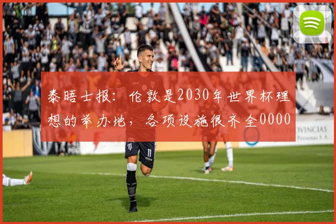 泰晤士报：伦敦是2030年世界杯理想的举办地，各项设施很齐全0000644